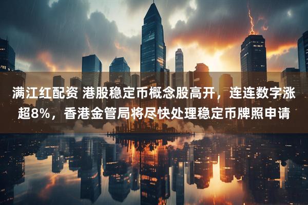 满江红配资 港股稳定币概念股高开，连连数字涨超8%，香港金管局将尽快处理稳定币牌照申请