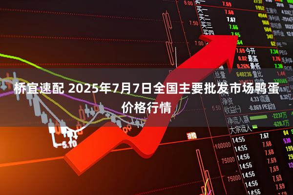 桥宜速配 2025年7月7日全国主要批发市场鸭蛋价格行情