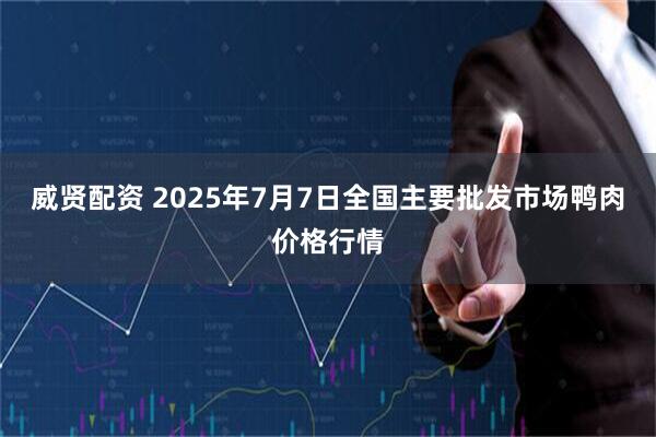 威贤配资 2025年7月7日全国主要批发市场鸭肉价格行情