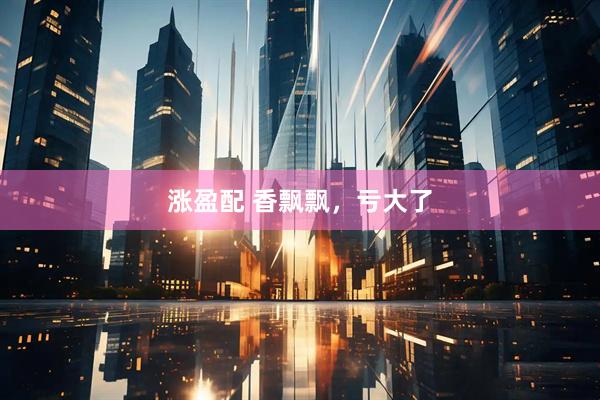 涨盈配 香飘飘，亏大了