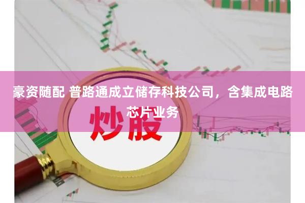 豪资随配 普路通成立储存科技公司，含集成电路芯片业务
