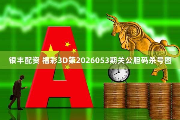 银丰配资 福彩3D第2026053期关公胆码杀号图